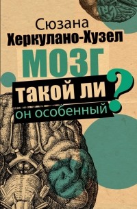 Сюзана Херкулано-Хузел - Мозг. Такой ли он особенный?