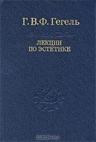 Г. В. Ф. Гегель - Лекции по эстетике. В 2 томах. Том 2