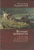 Владимир Рудинский - Вечные ценности. Статьи о русской литературе