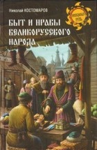 Николай Костомаров - Быт и нравы великорусского народа