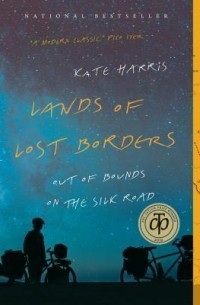 Kate Harris - Lands of Lost Borders: Out of Bounds on the Silk Road