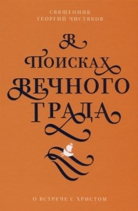 Георгий Чистяков - В поисках Вечного Града. О встрече с Христом