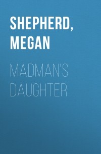 Меган Шеперд - Madman's Daughter