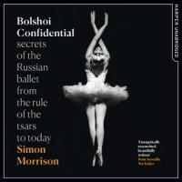 Саймон Моррисон - Bolshoi Confidential: Secrets of the Russian Ballet from the Rule of the Tsars to Today