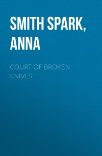 Анна Смит Спарк - Court Of Broken Knives
