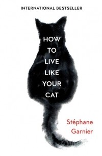 Стефан Гарнье - How to Live Like Your Cat