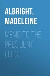 Мадлен Олбрайт - Memo to the President Elect
