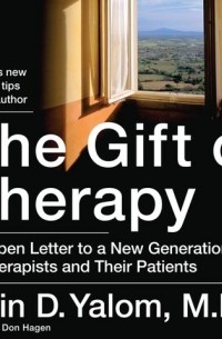 Ирвин Ялом - The Gift of Therapy: An Open Letter to a New Generation of Therapists and Their Patients