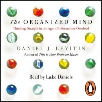Дэниел Левитин - The Organized Mind. The Science of Preventing Overload, Increasing Productivity and Restoring Your Focus