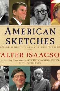 Уолтер Айзексон - American Sketches: Great Leaders, Creative Thinkers, and Heroes of a Hurricane