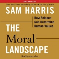 Cэм Харрис - The Moral Landscape: How Science Can Determine Human Values