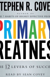 Стивен Р. Кови - Primary Greatness. The 12 Levers of Success