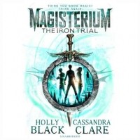Cassandra Clare, Holly Black - Magisterium: The Iron Trial