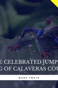 Марк Твен - Celebrated Jumping Frog of Calaveras County