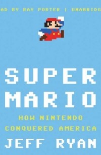 Джефф Райан - Super Mario: How Nintendo Conquered America