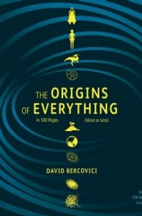 Дэвид Берковичи - The Origins of Everything in 100 Pages (More or Less)