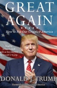 Дональд Трамп - Great Again. How to Fix Our Crippled America