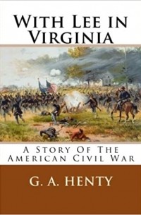 Джордж Альфред Генти - With Lee in Virginia: A Story of the American Civil War