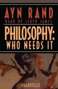 Айн Рэнд - Philosophy: Who Needs It
