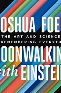 Джошуа Фоер - Moonwalking with Einstein: The Art and Science of Remembering Everything