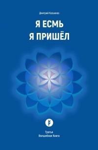 Дмитрий Валериевич Касьянов - Я Есмь Я Пришёл. Третья Волшебная Книга