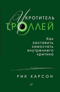 Рик Карсон - Укротитель троллей. Как заставить замолчать внутреннего критика