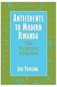 Jan Vansina - Antecedents to Modern Rwanda: The Nyiginya Kingdom