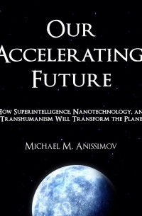 Michael Anissimov - Our Accelerating Future