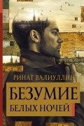 Ринат Валиуллин - Безумие белых ночей