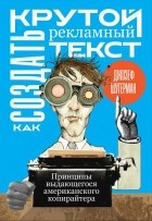 Джозеф Шугерман - Как создать крутой рекламный текст. Принципы выдающегося американского копирайтера