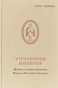 Гектор Шевиньи - Утраченная империя. Жизнь и приключения Николая Петровича Резанова