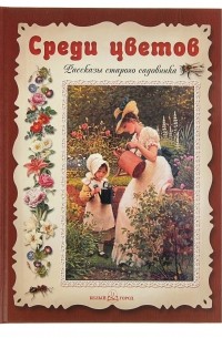 Эмиль Дебо - Среди цветов. Рассказы старого садовника