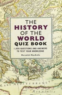 Мередит Макардл - The History of the World Quiz Book: 1000 Questions and Answers to Test Your Knowledge