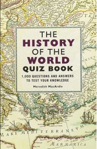 Мередит Макардл - The History of the World Quiz Book: 1000 Questions and Answers to Test Your Knowledge