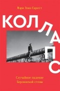 Мэри Элиз Саротт - Коллапс. Случайное падение Берлинской стены