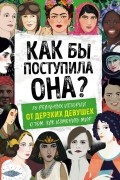 Кей Вудворд - Как бы поступила она? 25 реальных историй от дерзких девушек о том, как изменить мир