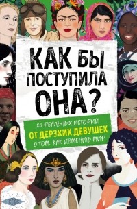 Кей Вудворд - Как бы поступила она? 25 реальных историй от дерзких девушек о том, как изменить мир