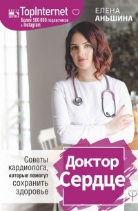 Елена Аньшина - Доктор Сердце. Советы кардиолога, которые помогут сохранить здоровье