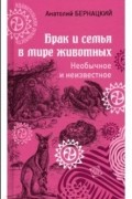 Анатолий Бернацкий - Брак и семья в мире животных. Необычное и неизвестное