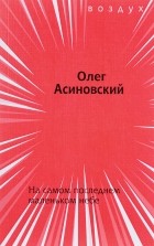 Олег Асиновский - На самом последнем маленьком небе