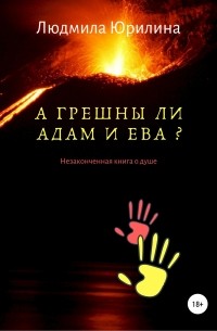 Людмила Владимировна Юрилина - А грешны ли Адам и Ева? Незаконченная книга о душе