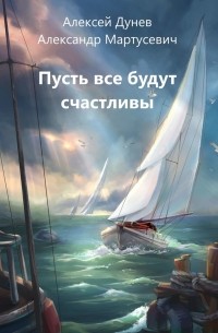 Алексей Дунев - Пусть все будут счастливы. Рассказы о поиске счастья