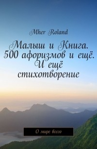 Mher Roland - Малыш и Книга. 500 афоризмов и ещё. И ещё стихотворение. О мире всего