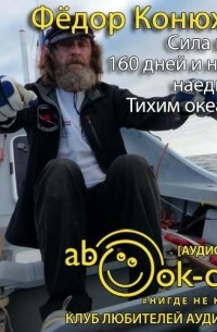 Федор Конюхов - Сила веры. 160 дней и ночей наедине с Тихим океаном