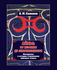 Андрей Соколов - Айны: от истоков до современности. (Материалы к истории становления айнского этноса)