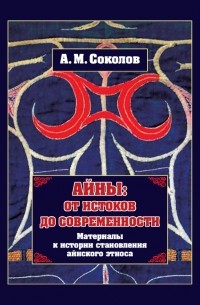 Андрей Соколов - Айны: от истоков до современности. (Материалы к истории становления айнского этноса)