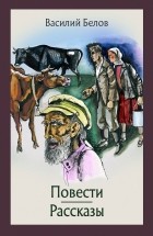 Василий Белов - Повести и рассказы (сборник)