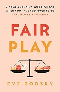 Eve Rodsky - Fair Play: A Game-Changing Solution for When You Have Too Much to Do (And More Life to Live)