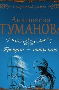 Анастасия Туманова - Прощаю – отпускаю