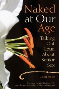 Joan Price - Naked at Our Age: Talking Out Loud About Senior Sex